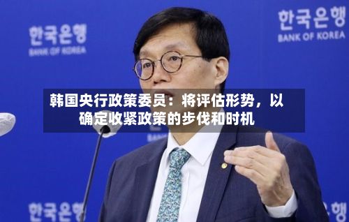 韩国央行政策委员：将评估形势，以确定收紧政策的步伐和时机-第2张图片