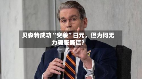 贝森特成功“突袭”日元	，但为何无力驯服美债？-第2张图片