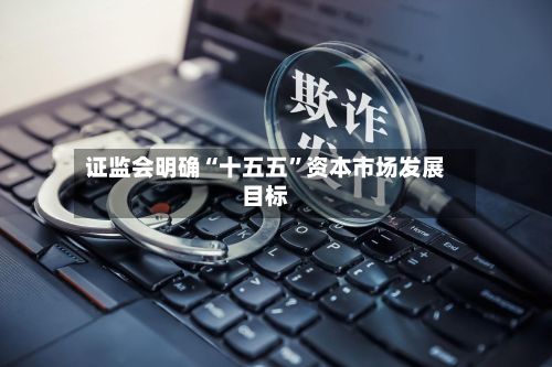 证监会明确“十五五	”资本市场发展目标-第3张图片