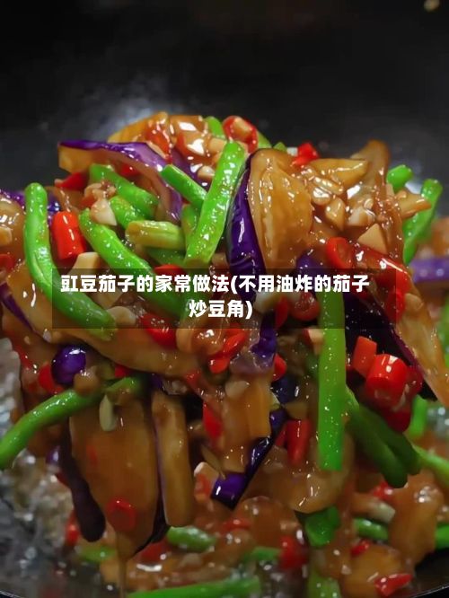 豇豆茄子的家常做法(不用油炸的茄子炒豆角)