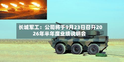 长城军工：公司将于9月23日召开2026年半年度业绩说明会-第2张图片