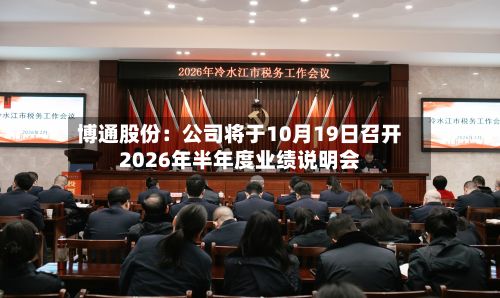 博通股份：公司将于10月19日召开2026年半年度业绩说明会