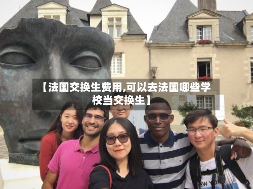【法国交换生费用,可以去法国哪些学校当交换生】
