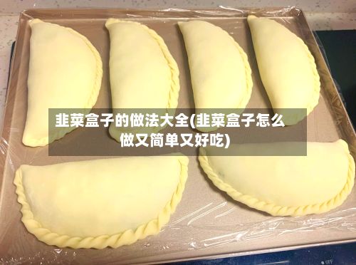 韭菜盒子的做法大全(韭菜盒子怎么做又简单又好吃)
