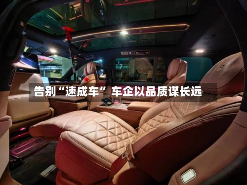 告别“速成车” 车企以品质谋长远-第2张图片