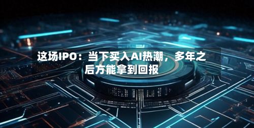 这场IPO：当下买入AI热潮，多年之后方能拿到回报-第2张图片