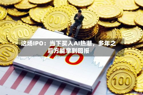 这场IPO：当下买入AI热潮，多年之后方能拿到回报-第3张图片