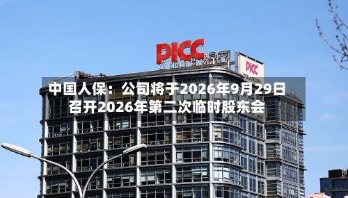 中国人保：公司将于2026年9月29日召开2026年第二次临时股东会