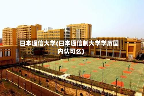 日本通信大学(日本通信制大学学历国内认可么)