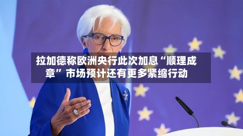 拉加德称欧洲央行此次加息“顺理成章” 市场预计还有更多紧缩行动-第3张图片