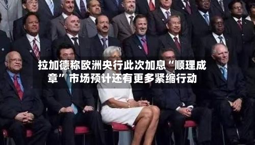 拉加德称欧洲央行此次加息“顺理成章” 市场预计还有更多紧缩行动-第2张图片
