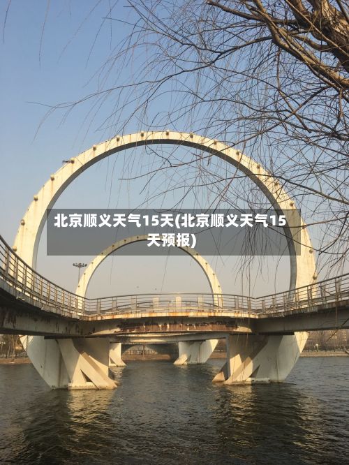 北京顺义天气15天(北京顺义天气15天预报)