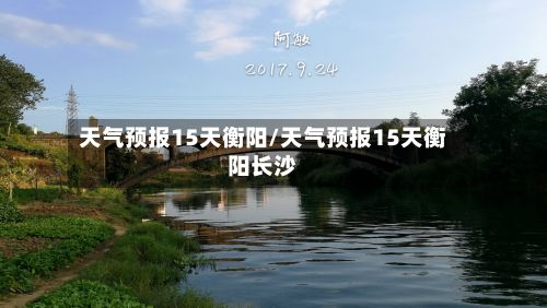 天气预报15天衡阳/天气预报15天衡阳长沙-第2张图片