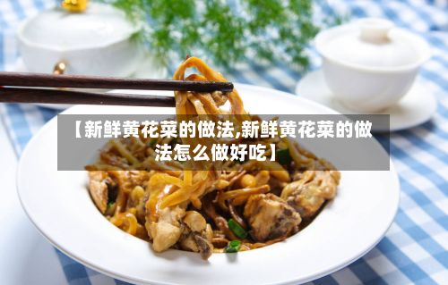 【新鲜黄花菜的做法,新鲜黄花菜的做法怎么做好吃】