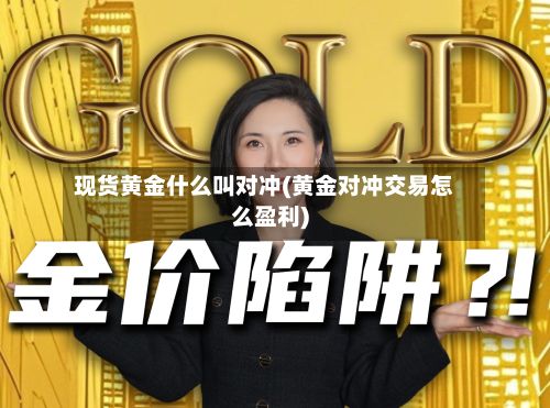 现货黄金什么叫对冲(黄金对冲交易怎么盈利)