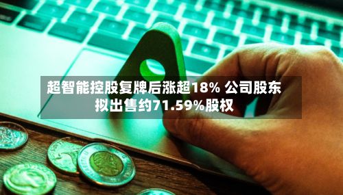 超智能控股复牌后涨超18% 公司股东拟出售约71.59%股权-第2张图片