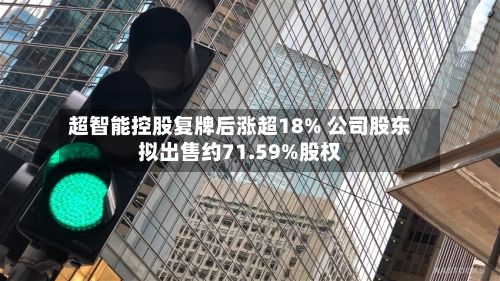 超智能控股复牌后涨超18% 公司股东拟出售约71.59%股权-第1张图片