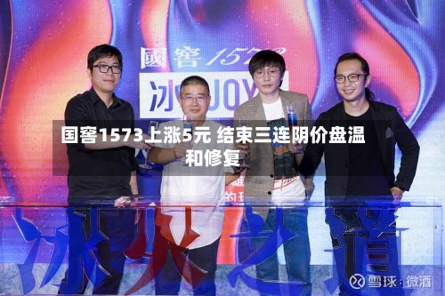 国窖1573上涨5元 结束三连阴价盘温和修复-第2张图片