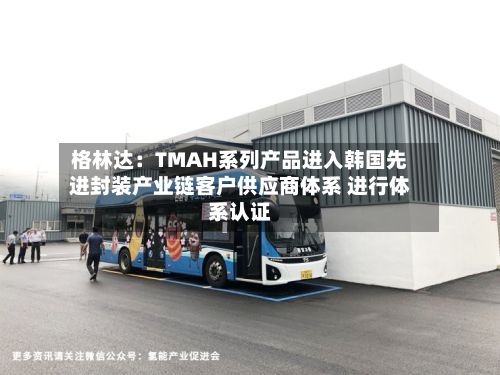 格林达：TMAH系列产品进入韩国先进封装产业链客户供应商体系 进行体系认证