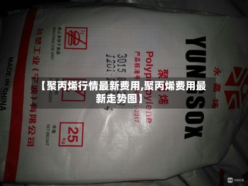 【聚丙烯行情最新费用,聚丙烯费用最新走势图】