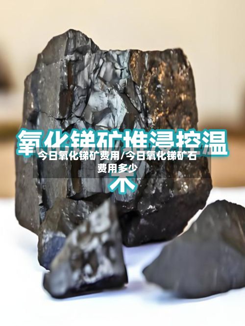 今日氧化锑矿费用/今日氧化锑矿石费用多少