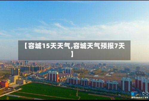 【容城15天天气,容城天气预报7天】