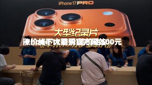 iPhone 17系列官方网站
涨价线下大降价 差价达500元-第2张图片