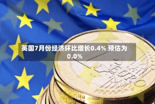英国7月份经济环比增长0.4% 预估为0.0%-第2张图片