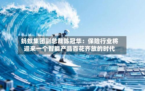 蚂蚁集团副总裁陈冠华:保险行业将迎来一个智能产品百花齐放的时代-第3张图片