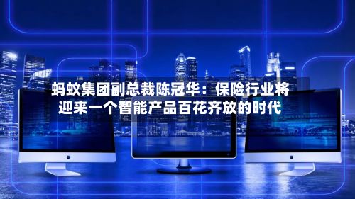 蚂蚁集团副总裁陈冠华：保险行业将迎来一个智能产品百花齐放的时代