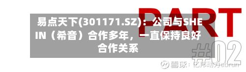 易点天下(301171.SZ)：公司与SHEIN（希音）合作多年，一直保持良好合作关系-第2张图片