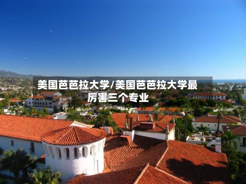 美国芭芭拉大学/美国芭芭拉大学最厉害三个专业-第2张图片