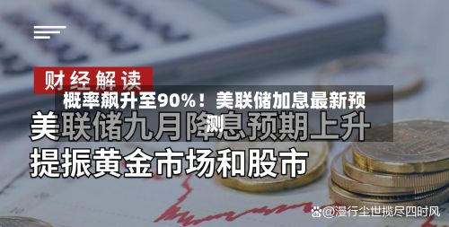 概率飙升至90%！美联储加息最新预测-第2张图片