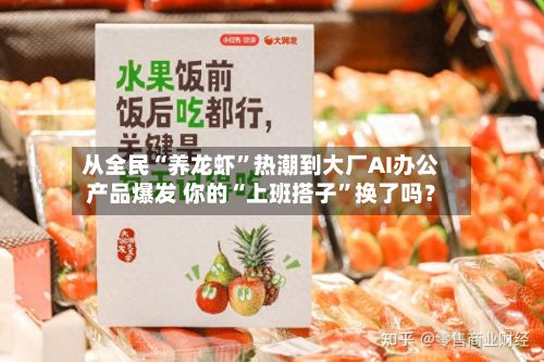 从全民“养龙虾”热潮到大厂AI办公产品爆发 你的“上班搭子	”换了吗？-第2张图片