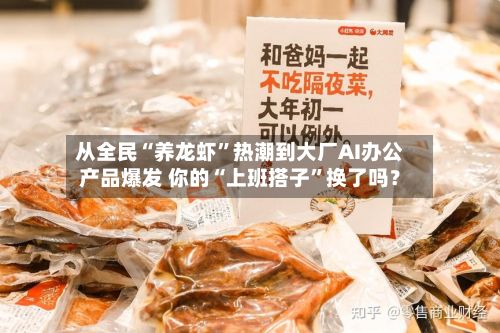从全民“养龙虾	”热潮到大厂AI办公产品爆发 你的“上班搭子”换了吗？-第1张图片