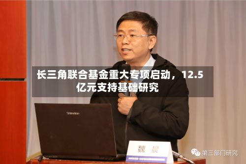 长三角联合基金重大专项启动，12.5亿元支持基础研究-第2张图片