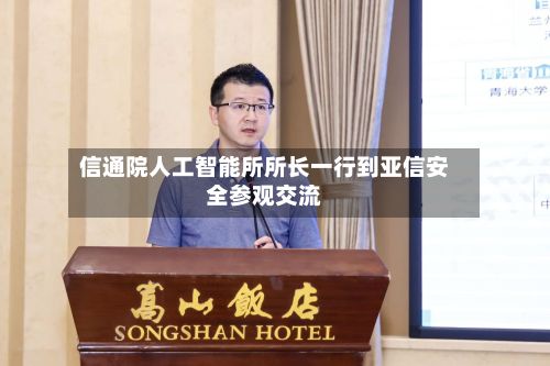 信通院人工智能所所长一行到亚信安全参观交流-第1张图片