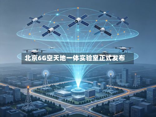 北京6G空天地一体实验室正式发布-第2张图片