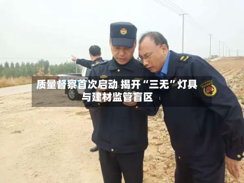 质量督察首次启动 揭开“三无”灯具与建材监管盲区-第2张图片