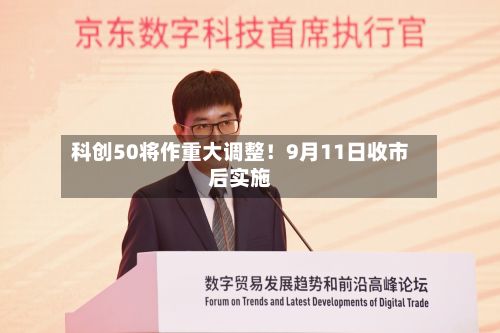 科创50将作重大调整！9月11日收市后实施