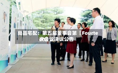 尚品宅配：第五届董事会第〖Fourteen〗、次会议决议公告-第1张图片