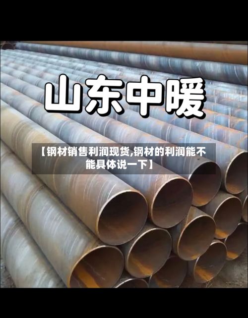 【钢材销售利润现货,钢材的利润能不能具体说一下】