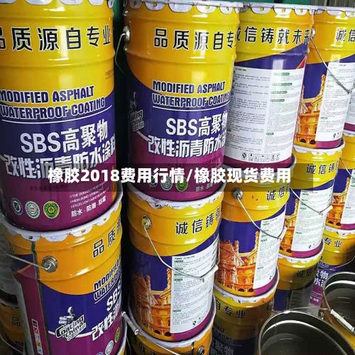 橡胶2018费用行情/橡胶现货费用-第2张图片