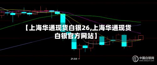 【上海华通现货白银26,上海华通现货白银官方网站】-第2张图片