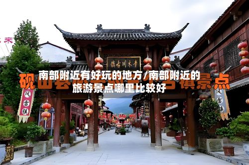 南部附近有好玩的地方/南部附近的旅游景点哪里比较好
