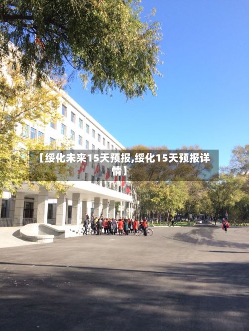 【绥化未来15天预报,绥化15天预报详情】-第2张图片