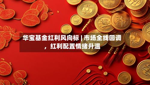 华宝基金红利风向标 | 市场全线回调，红利配置情绪升温-第1张图片