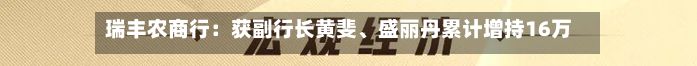 瑞丰农商行：获副行长黄斐	、盛丽丹累计增持16万股A股股份-第3张图片
