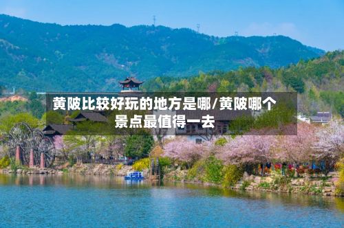 黄陂比较好玩的地方是哪/黄陂哪个景点最值得一去-第2张图片