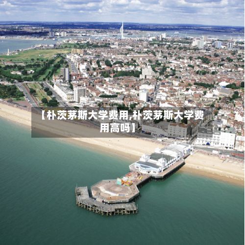 【朴茨茅斯大学费用,朴茨茅斯大学费用高吗】-第3张图片